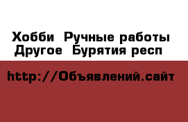 Хобби. Ручные работы Другое. Бурятия респ.